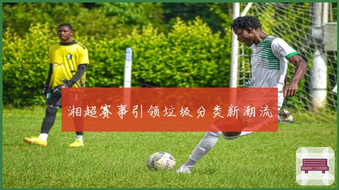 湘超赛事引领垃圾分类新潮流