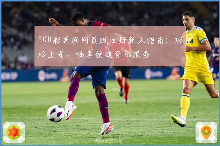 500彩票网网页版注册新人指南:轻松上手,畅享便捷资讯服务