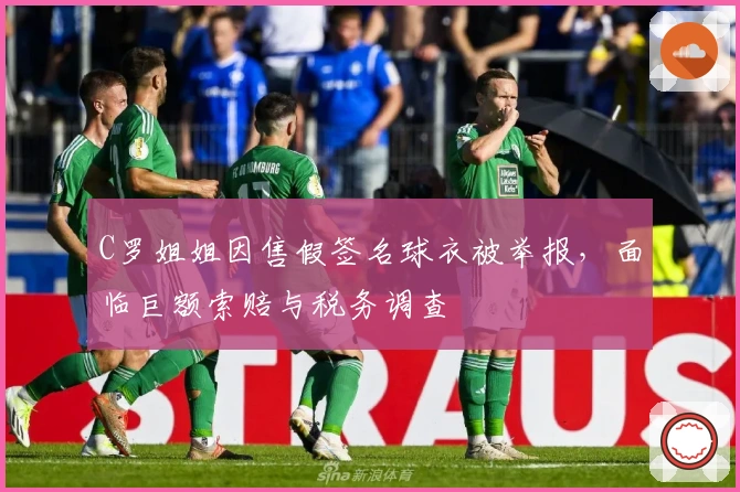 C罗姐姐因售假签名球衣被举报，面临巨额索赔与税务调查