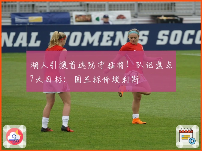 湖人引援首选防守猛将！队记盘点7大目标：国王标价埃利斯