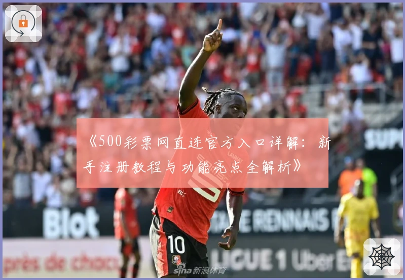 《500彩票网直连官方入口详解：新手注册教程与功能亮点全解析》