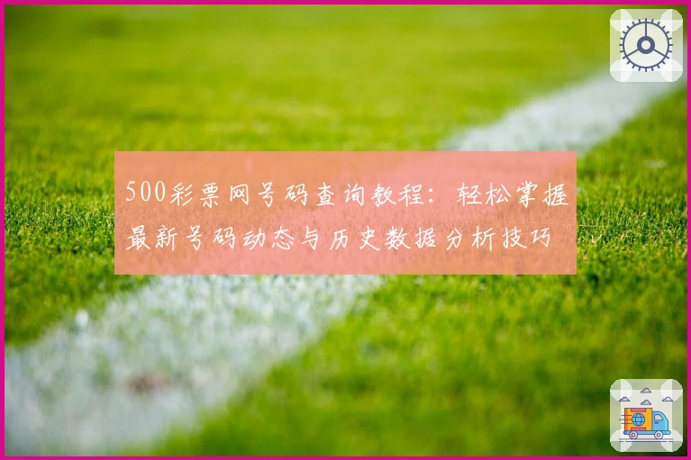 500彩票网号码查询教程：轻松掌握最新号码动态与历史数据分析技巧