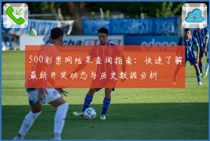 500彩票网结果查询指南：快速了解最新开奖动态与历史数据分析