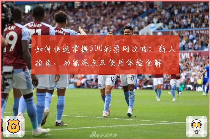 如何快速掌握500彩票网攻略：新人指南、功能亮点及使用体验全解