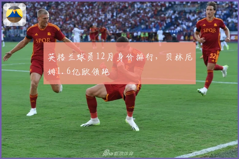 英格兰球员12月身价排行，贝林厄姆1.6亿欧领跑