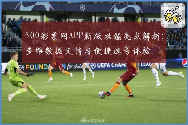 500彩票网APP新版功能亮点解析:多维数据支持与便捷选号体验