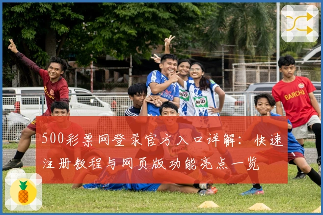500彩票网登录官方入口详解：快速注册教程与网页版功能亮点一览