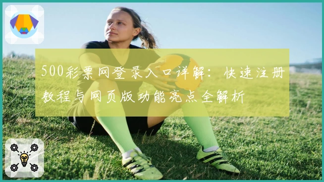 500彩票网登录入口详解：快速注册教程与网页版功能亮点全解析