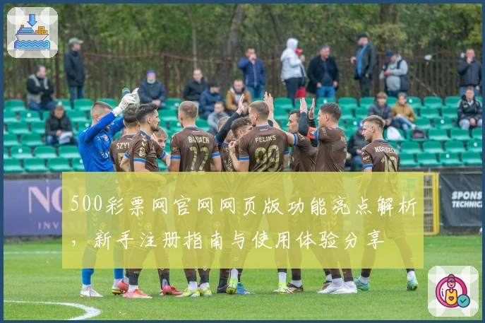 500彩票网官网网页版功能亮点解析，新手注册指南与使用体验分享