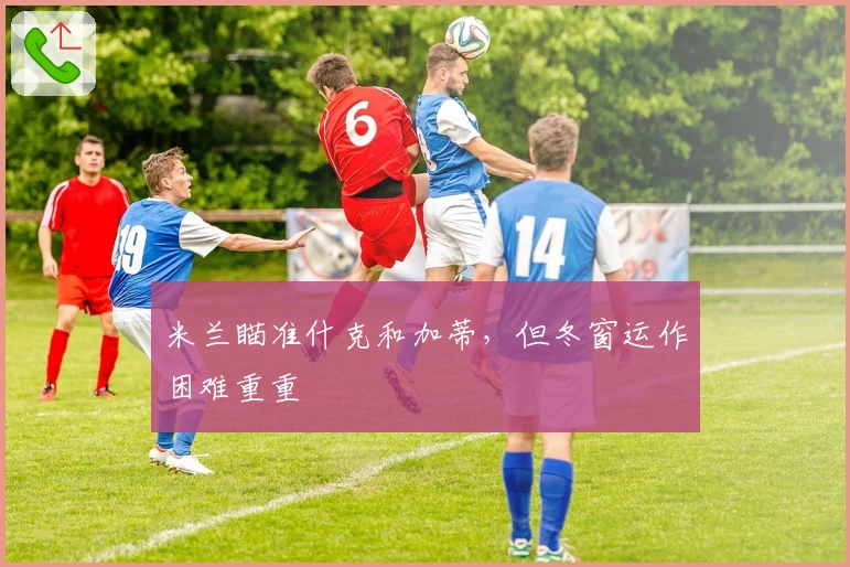 米兰瞄准什克和加蒂，但冬窗运作困难重重