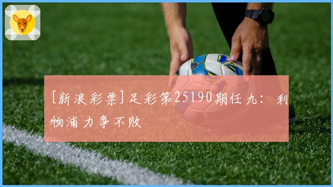 [新浪彩票]足彩第25190期任九：利物浦力争不败