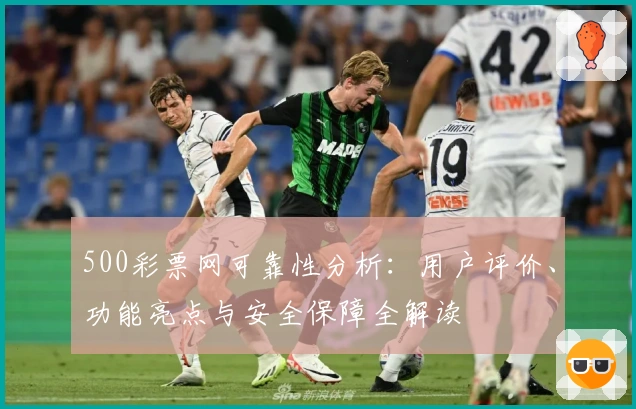 500彩票网可靠性分析:用户评价、功能亮点与安全保障全解读