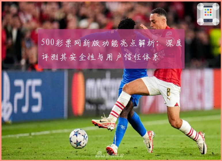 500彩票网新版功能亮点解析：深度评测其安全性与用户信任体系