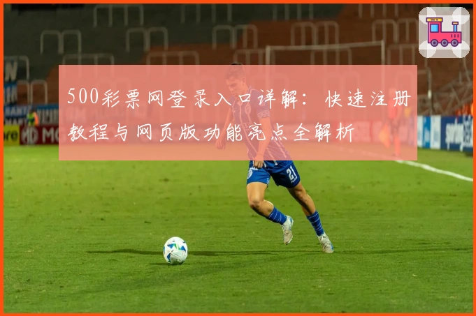 500彩票网登录入口详解：快速注册教程与网页版功能亮点全解析