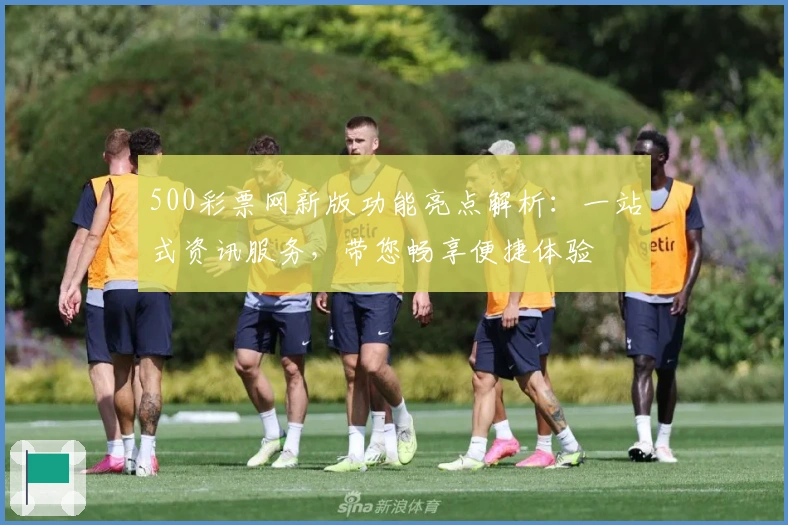 500彩票网新版功能亮点解析：一站式资讯服务，带您畅享便捷体验