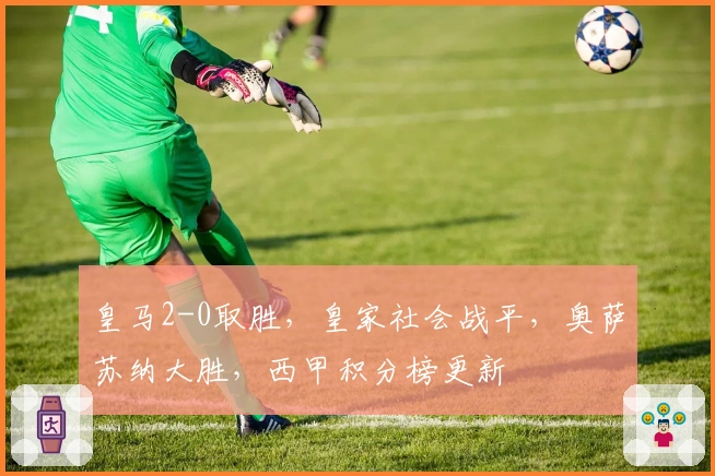 皇马2-0取胜，皇家社会战平，奥萨苏纳大胜，西甲积分榜更新